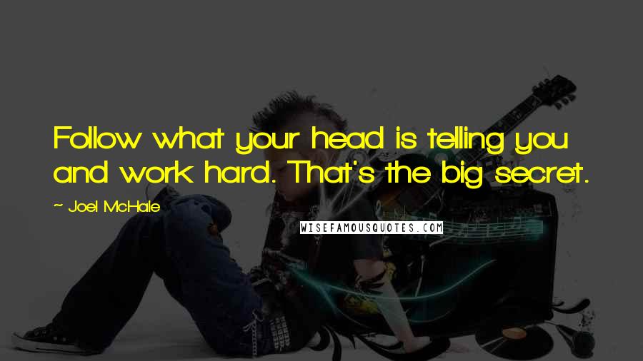 Joel McHale Quotes: Follow what your head is telling you and work hard. That's the big secret.