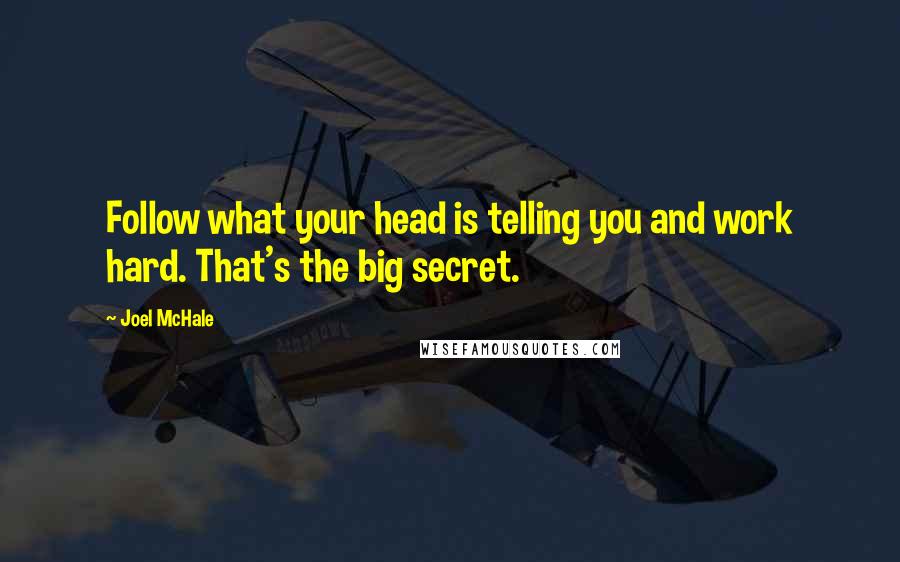 Joel McHale Quotes: Follow what your head is telling you and work hard. That's the big secret.