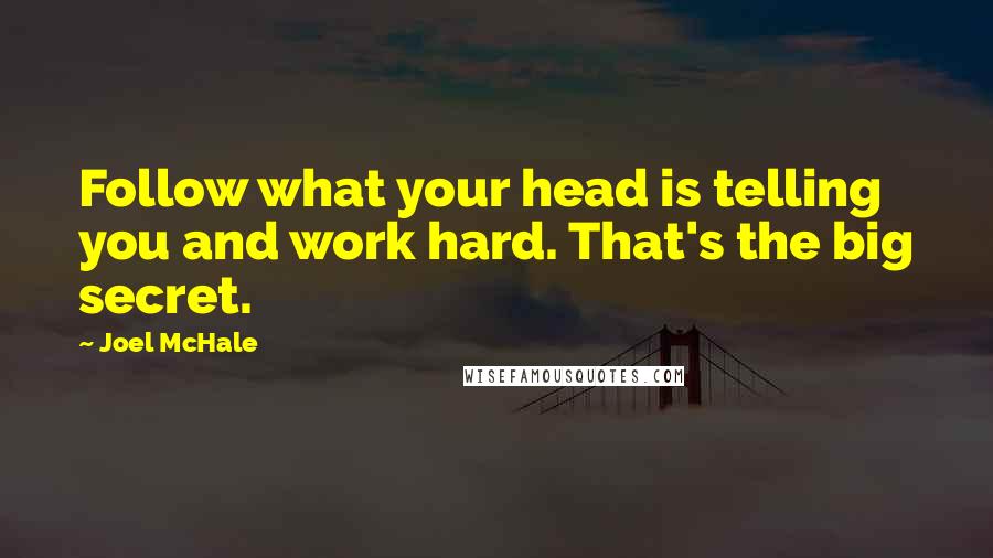 Joel McHale Quotes: Follow what your head is telling you and work hard. That's the big secret.