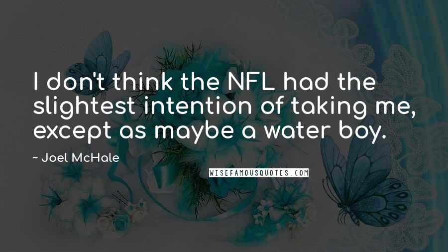 Joel McHale Quotes: I don't think the NFL had the slightest intention of taking me, except as maybe a water boy.