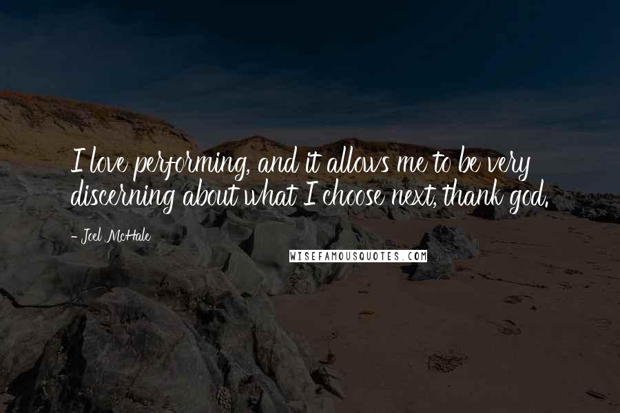 Joel McHale Quotes: I love performing, and it allows me to be very discerning about what I choose next, thank god.