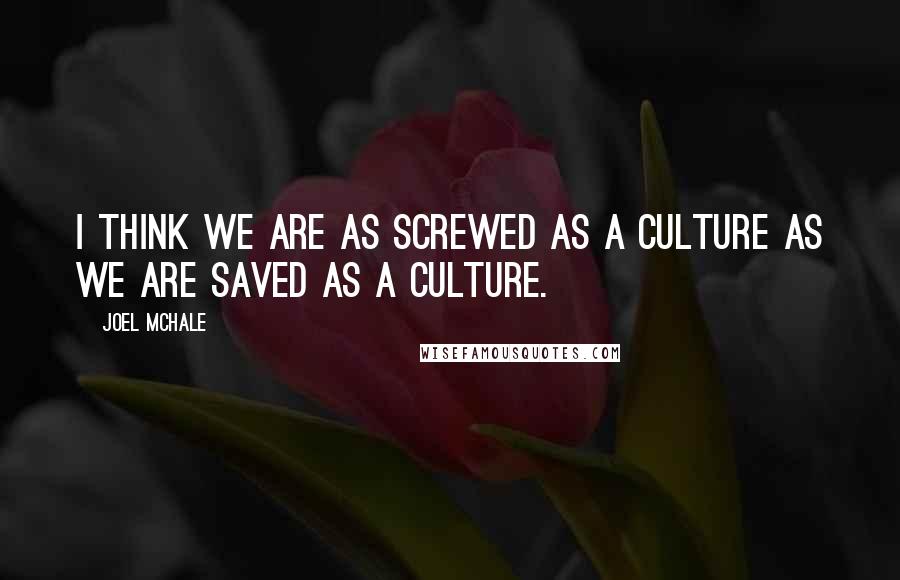 Joel McHale Quotes: I think we are as screwed as a culture as we are saved as a culture.