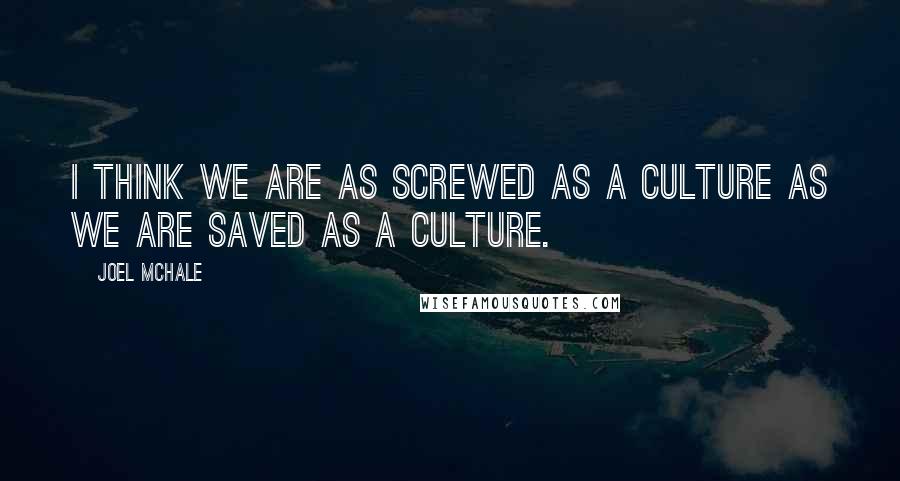 Joel McHale Quotes: I think we are as screwed as a culture as we are saved as a culture.