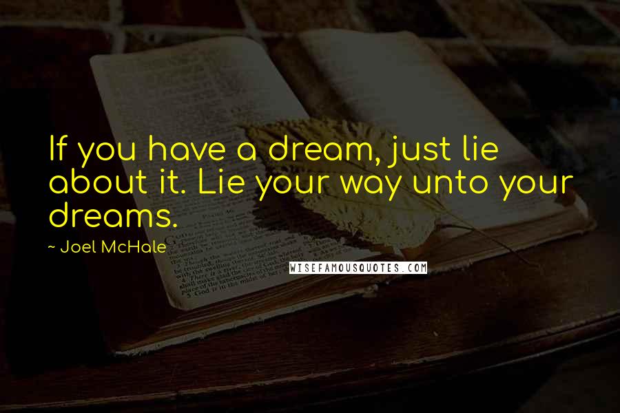 Joel McHale Quotes: If you have a dream, just lie about it. Lie your way unto your dreams.