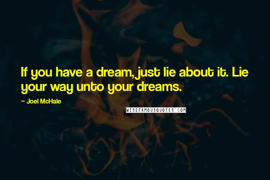 Joel McHale Quotes: If you have a dream, just lie about it. Lie your way unto your dreams.