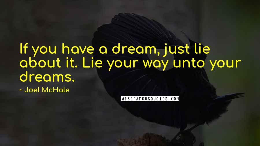 Joel McHale Quotes: If you have a dream, just lie about it. Lie your way unto your dreams.