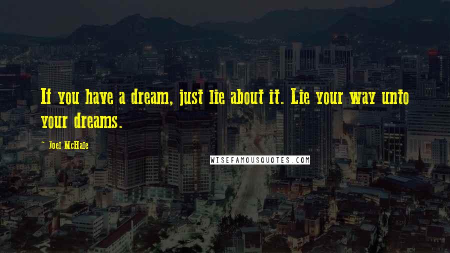 Joel McHale Quotes: If you have a dream, just lie about it. Lie your way unto your dreams.