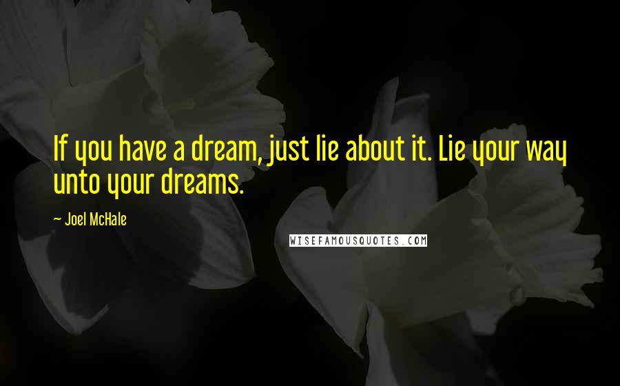 Joel McHale Quotes: If you have a dream, just lie about it. Lie your way unto your dreams.