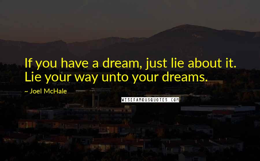 Joel McHale Quotes: If you have a dream, just lie about it. Lie your way unto your dreams.