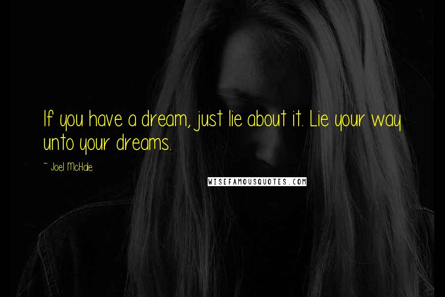 Joel McHale Quotes: If you have a dream, just lie about it. Lie your way unto your dreams.