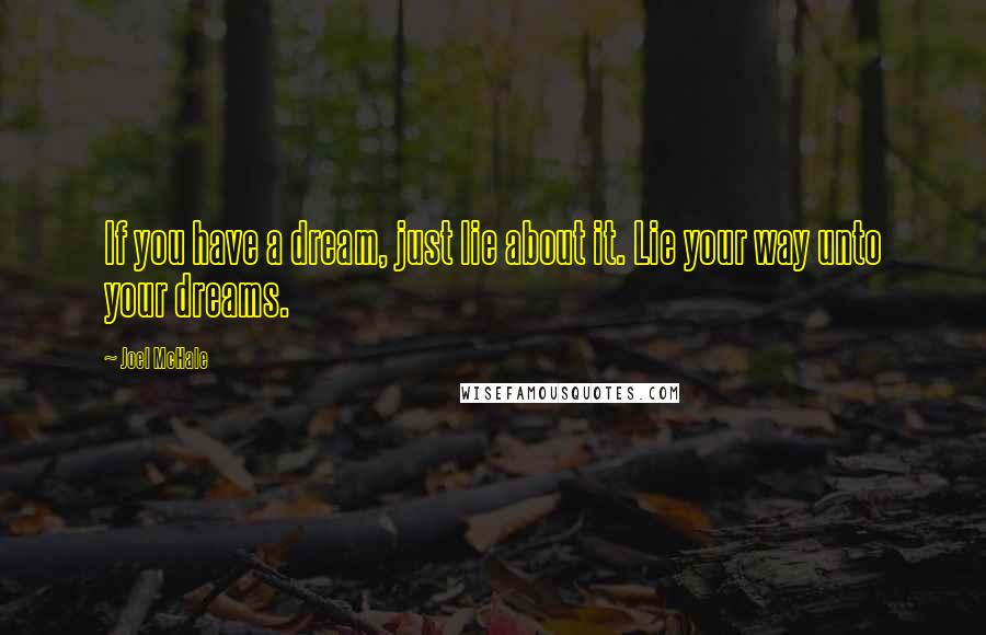 Joel McHale Quotes: If you have a dream, just lie about it. Lie your way unto your dreams.