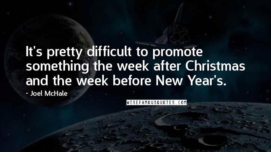 Joel McHale Quotes: It's pretty difficult to promote something the week after Christmas and the week before New Year's.