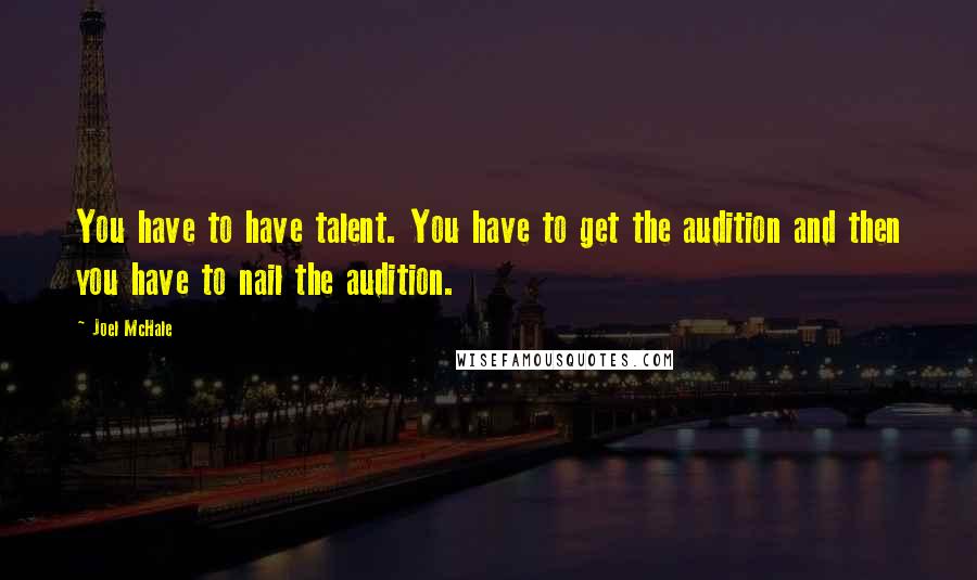 Joel McHale Quotes: You have to have talent. You have to get the audition and then you have to nail the audition.