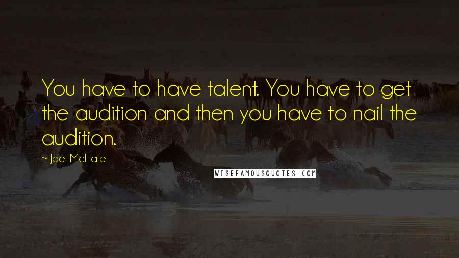 Joel McHale Quotes: You have to have talent. You have to get the audition and then you have to nail the audition.