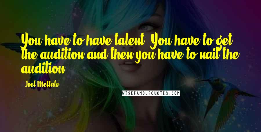 Joel McHale Quotes: You have to have talent. You have to get the audition and then you have to nail the audition.