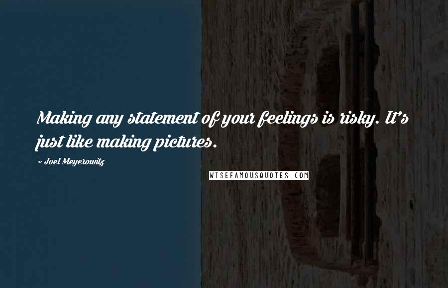 Joel Meyerowitz Quotes: Making any statement of your feelings is risky. It's just like making pictures.