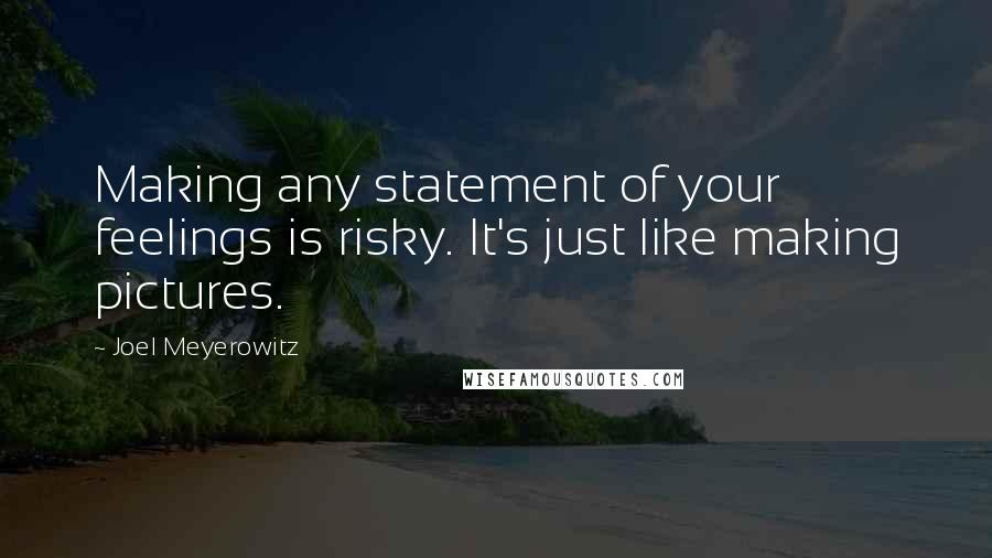 Joel Meyerowitz Quotes: Making any statement of your feelings is risky. It's just like making pictures.