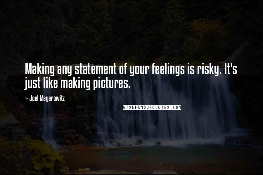 Joel Meyerowitz Quotes: Making any statement of your feelings is risky. It's just like making pictures.