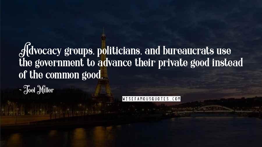 Joel Miller Quotes: Advocacy groups, politicians, and bureaucrats use the government to advance their private good instead of the common good.