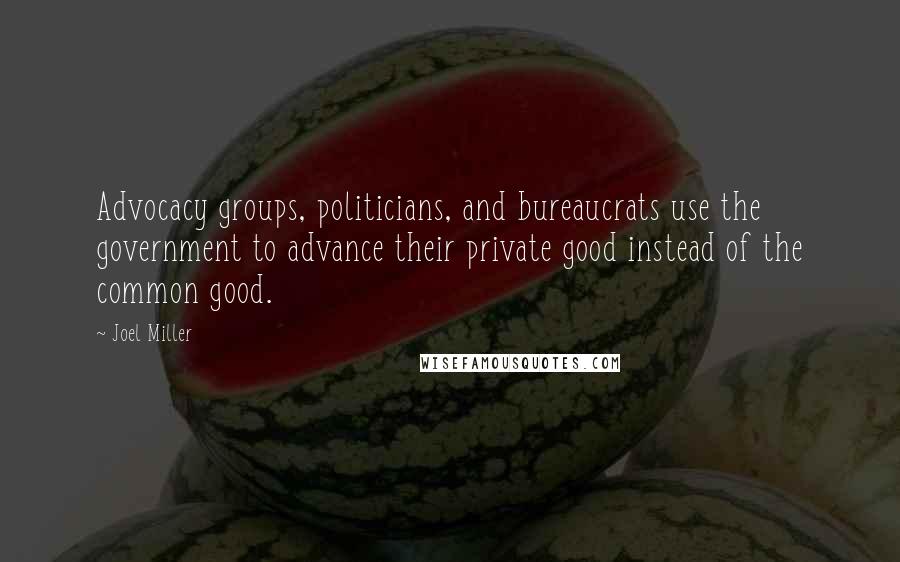 Joel Miller Quotes: Advocacy groups, politicians, and bureaucrats use the government to advance their private good instead of the common good.