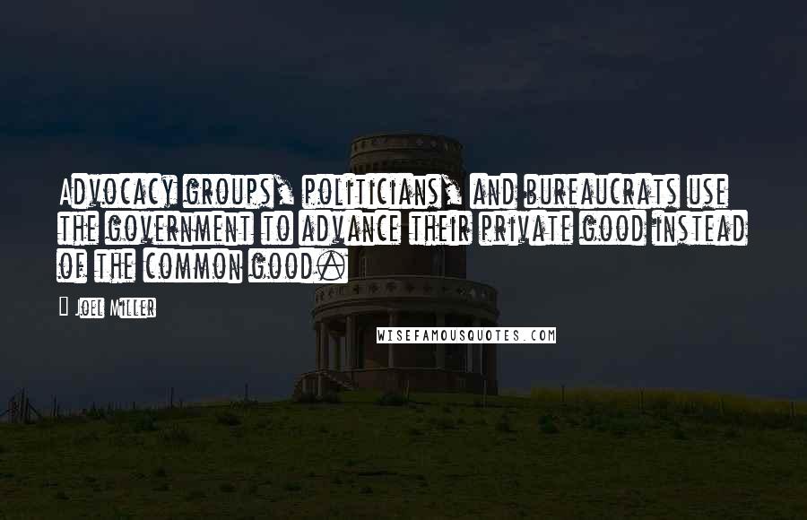 Joel Miller Quotes: Advocacy groups, politicians, and bureaucrats use the government to advance their private good instead of the common good.