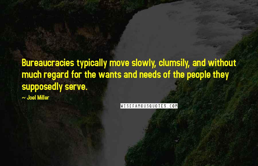 Joel Miller Quotes: Bureaucracies typically move slowly, clumsily, and without much regard for the wants and needs of the people they supposedly serve.