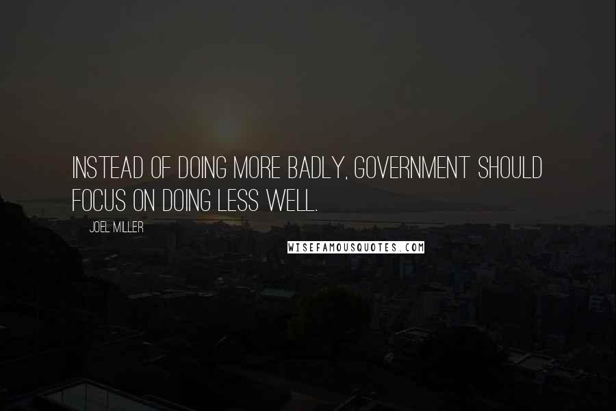Joel Miller Quotes: Instead of doing more badly, government should focus on doing less well.