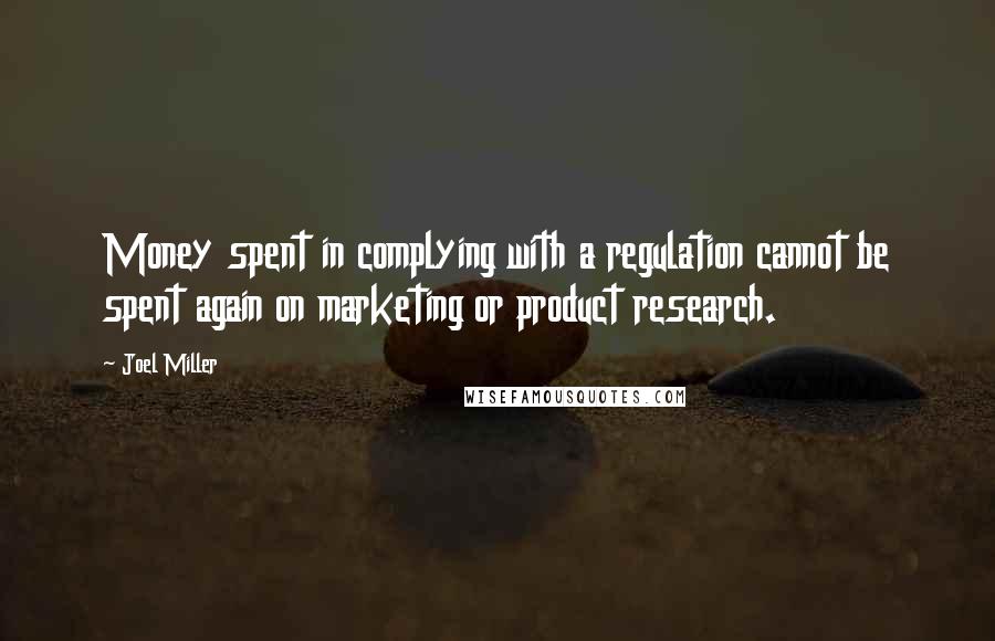 Joel Miller Quotes: Money spent in complying with a regulation cannot be spent again on marketing or product research.