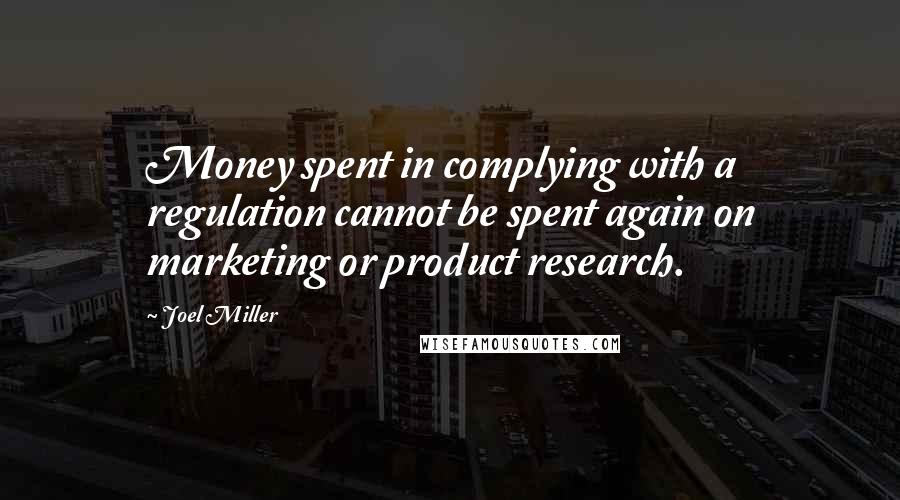 Joel Miller Quotes: Money spent in complying with a regulation cannot be spent again on marketing or product research.