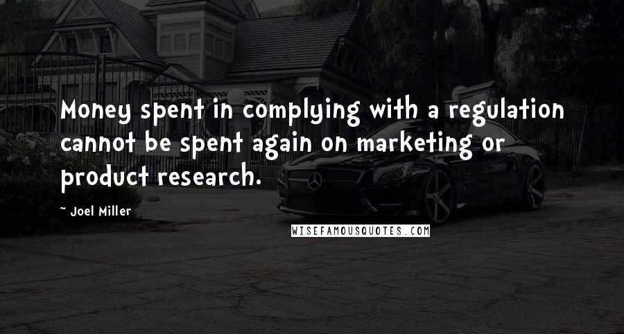 Joel Miller Quotes: Money spent in complying with a regulation cannot be spent again on marketing or product research.