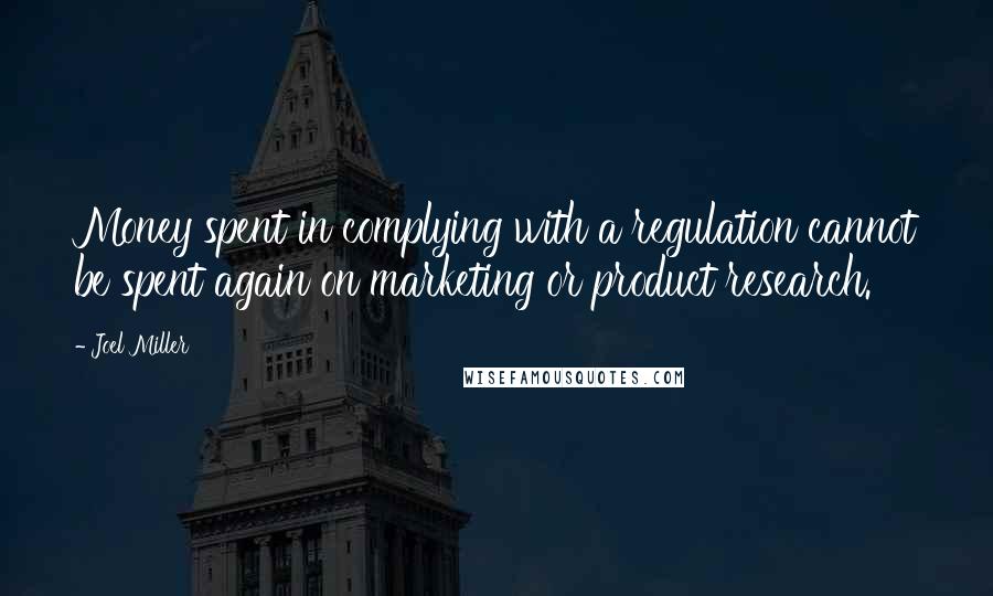 Joel Miller Quotes: Money spent in complying with a regulation cannot be spent again on marketing or product research.