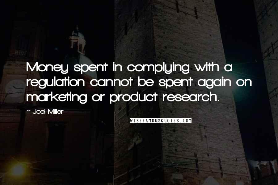 Joel Miller Quotes: Money spent in complying with a regulation cannot be spent again on marketing or product research.