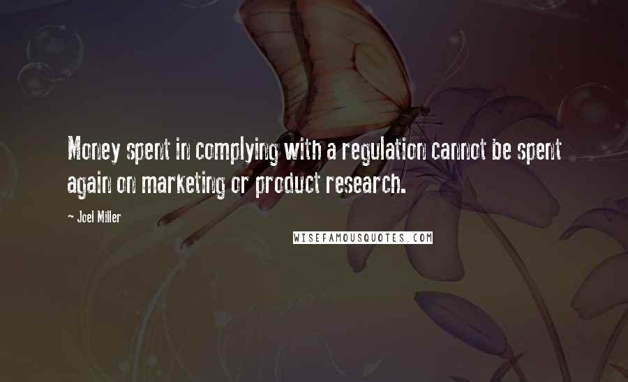 Joel Miller Quotes: Money spent in complying with a regulation cannot be spent again on marketing or product research.