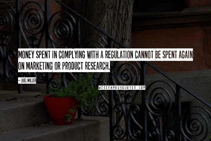 Joel Miller Quotes: Money spent in complying with a regulation cannot be spent again on marketing or product research.