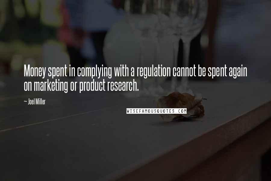 Joel Miller Quotes: Money spent in complying with a regulation cannot be spent again on marketing or product research.