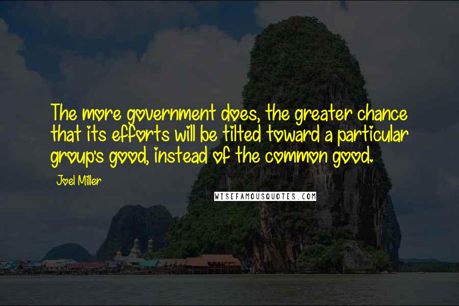 Joel Miller Quotes: The more government does, the greater chance that its efforts will be tilted toward a particular group's good, instead of the common good.