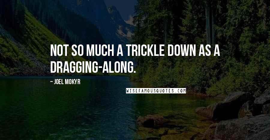 Joel Mokyr Quotes: Not so much a trickle down as a dragging-along.