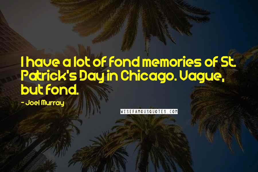 Joel Murray Quotes: I have a lot of fond memories of St. Patrick's Day in Chicago. Vague, but fond.