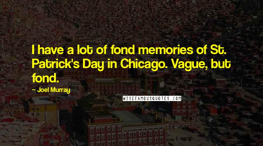 Joel Murray Quotes: I have a lot of fond memories of St. Patrick's Day in Chicago. Vague, but fond.