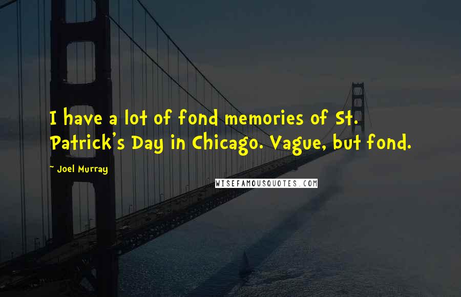 Joel Murray Quotes: I have a lot of fond memories of St. Patrick's Day in Chicago. Vague, but fond.