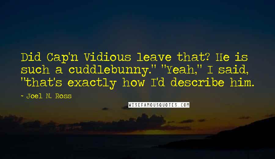 Joel N. Ross Quotes: Did Cap'n Vidious leave that? He is such a cuddlebunny." "Yeah," I said, "that's exactly how I'd describe him.
