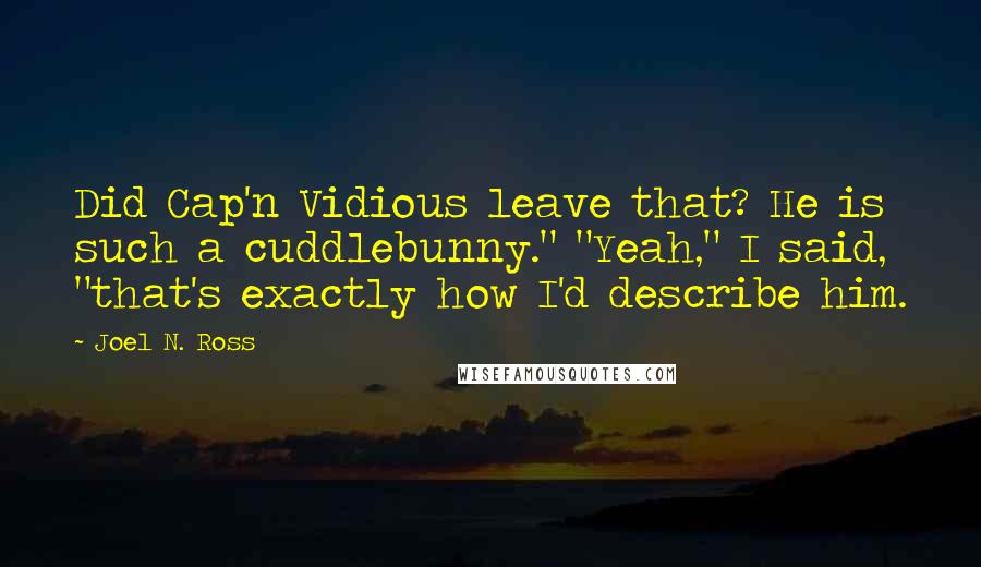 Joel N. Ross Quotes: Did Cap'n Vidious leave that? He is such a cuddlebunny." "Yeah," I said, "that's exactly how I'd describe him.