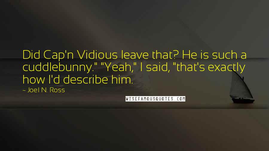 Joel N. Ross Quotes: Did Cap'n Vidious leave that? He is such a cuddlebunny." "Yeah," I said, "that's exactly how I'd describe him.