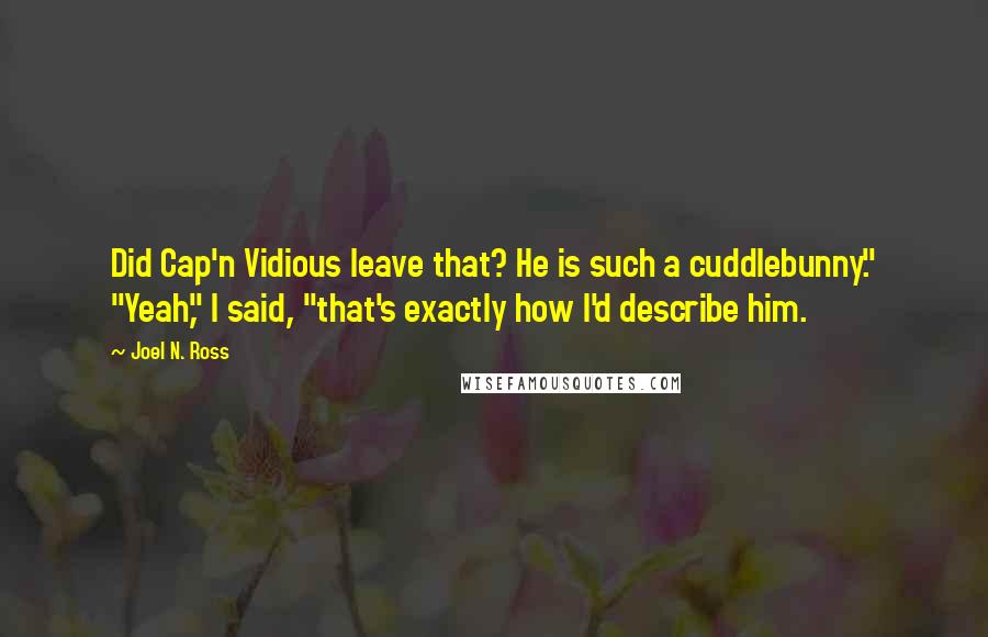 Joel N. Ross Quotes: Did Cap'n Vidious leave that? He is such a cuddlebunny." "Yeah," I said, "that's exactly how I'd describe him.