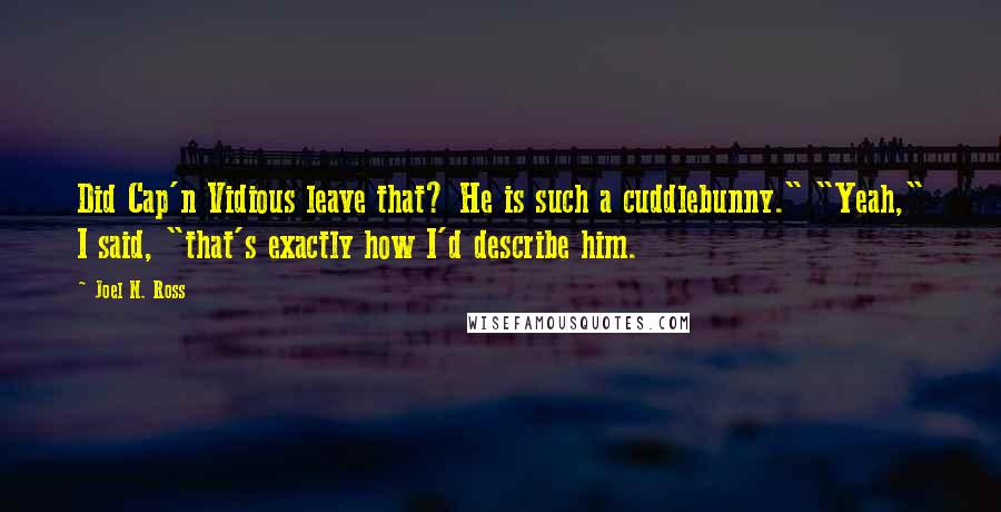 Joel N. Ross Quotes: Did Cap'n Vidious leave that? He is such a cuddlebunny." "Yeah," I said, "that's exactly how I'd describe him.