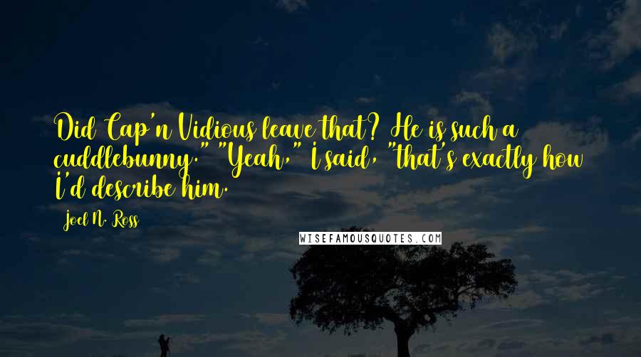 Joel N. Ross Quotes: Did Cap'n Vidious leave that? He is such a cuddlebunny." "Yeah," I said, "that's exactly how I'd describe him.