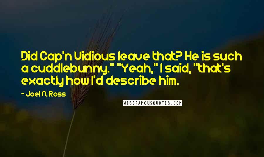 Joel N. Ross Quotes: Did Cap'n Vidious leave that? He is such a cuddlebunny." "Yeah," I said, "that's exactly how I'd describe him.