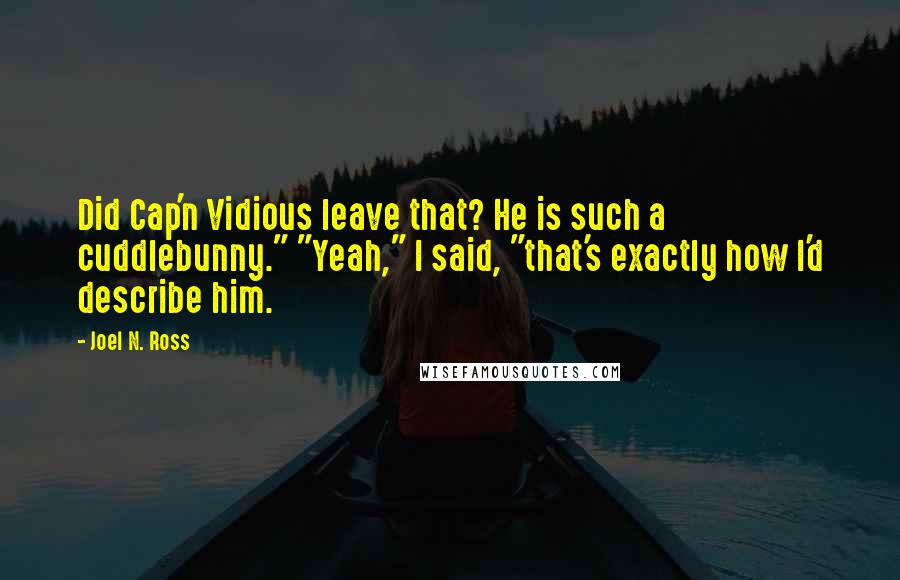 Joel N. Ross Quotes: Did Cap'n Vidious leave that? He is such a cuddlebunny." "Yeah," I said, "that's exactly how I'd describe him.