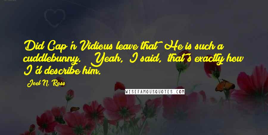 Joel N. Ross Quotes: Did Cap'n Vidious leave that? He is such a cuddlebunny." "Yeah," I said, "that's exactly how I'd describe him.