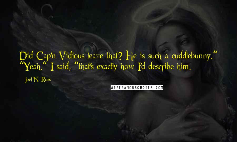 Joel N. Ross Quotes: Did Cap'n Vidious leave that? He is such a cuddlebunny." "Yeah," I said, "that's exactly how I'd describe him.